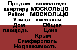 Продам 3 комнатную квартиру МОСКОЛЬЦО  › Район ­ МОСКОЛЬЦО  › Улица ­ киевская › Дом ­ 114 › Общая площадь ­ 52 › Цена ­ 3 700 000 - Крым, Симферополь Недвижимость » Квартиры продажа   . Крым